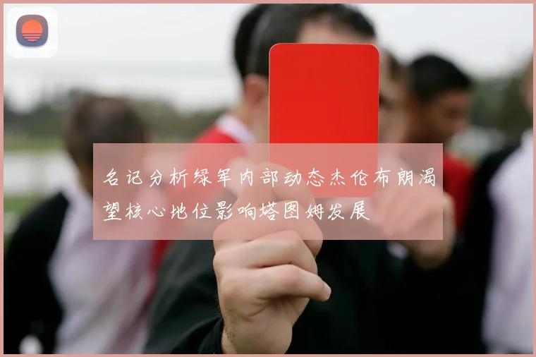 名记分析绿军内部动态杰伦布朗渴望核心地位影响塔图姆发展