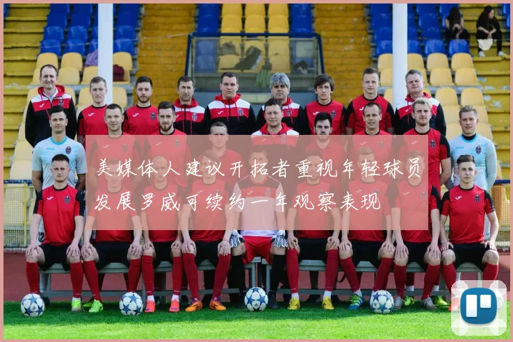 美媒体人建议开拓者重视年轻球员发展罗威可续约一年观察表现