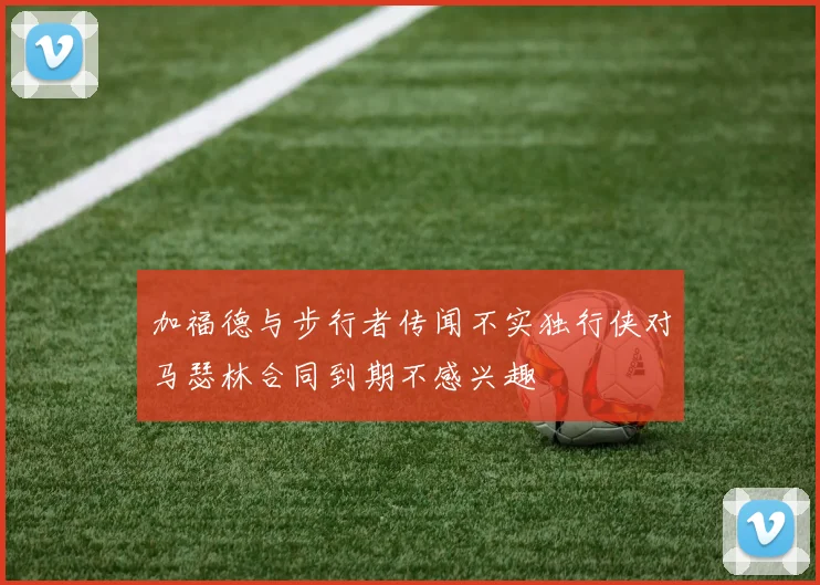 加福德与步行者传闻不实独行侠对马瑟林合同到期不感兴趣