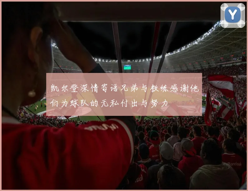 凯尔登深情寄语兄弟与教练感谢他们为球队的无私付出与努力