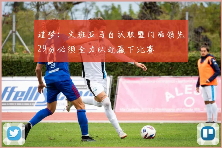 追梦：文班亚马自认联盟门面领先29分必须全力以赴赢下比赛