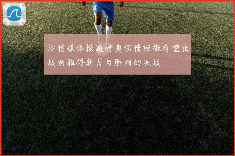 沙特媒体报道特奥伤情轻微有望出战利雅得新月与胜利的决战