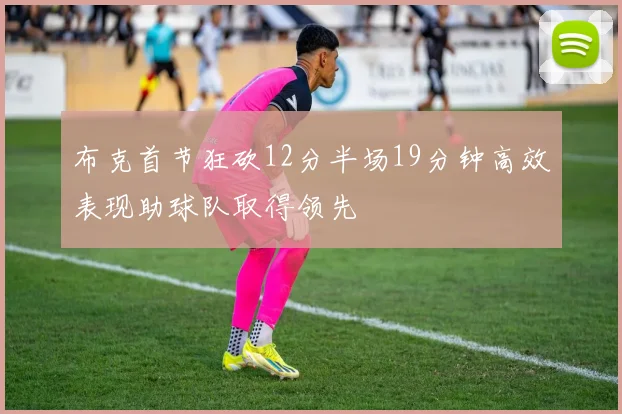 布克首节狂砍12分半场19分钟高效表现助球队取得领先