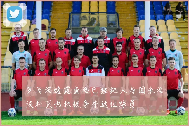 罗马诺透露查洛巴经纪人与国米洽谈科莫也积极争夺这位球员